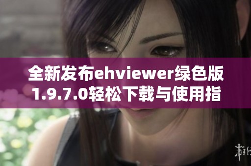 全新发布ehviewer绿色版1.9.7.0轻松下载与使用指南