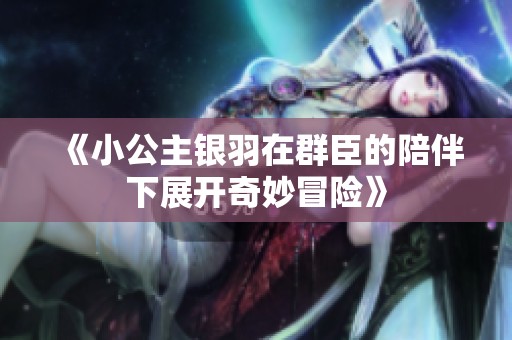 《小公主银羽在群臣的陪伴下展开奇妙冒险》