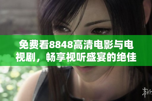 免费看8848高清电影与电视剧，畅享视听盛宴的绝佳选择