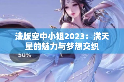 法版空中小姐2023：满天星的魅力与梦想交织