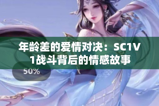年龄差的爱情对决：SC1V1战斗背后的情感故事