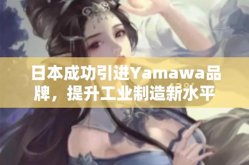 日本成功引进Yamawa品牌，提升工业制造新水平