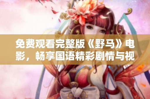 免费观看完整版《野马》电影，畅享国语精彩剧情与视觉盛宴