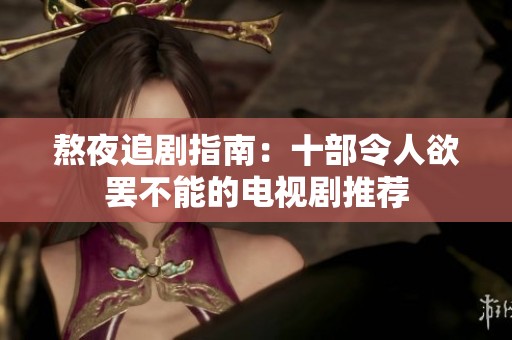 熬夜追剧指南：十部令人欲罢不能的电视剧推荐