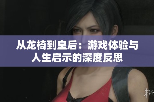 从龙椅到皇后：游戏体验与人生启示的深度反思