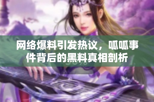 网络爆料引发热议，呱呱事件背后的黑料真相剖析