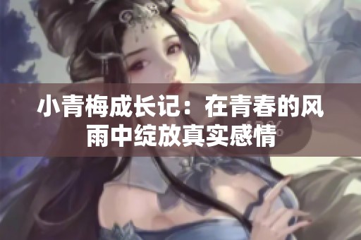 小青梅成长记：在青春的风雨中绽放真实感情