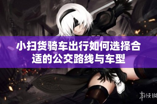小扫货骑车出行如何选择合适的公交路线与车型