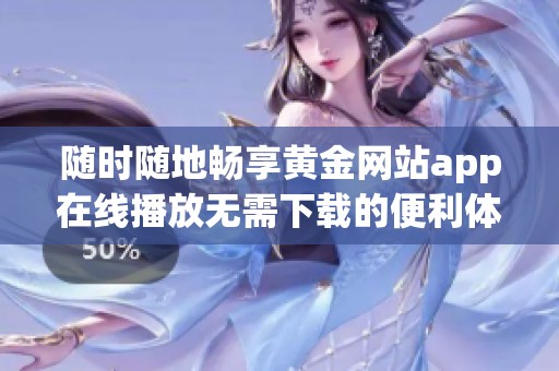 随时随地畅享黄金网站app在线播放无需下载的便利体验