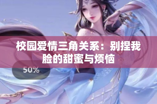 校园爱情三角关系：别捏我脸的甜蜜与烦恼