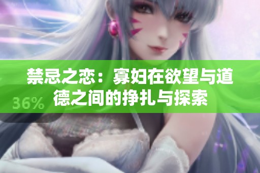 禁忌之恋：寡妇在欲望与道德之间的挣扎与探索