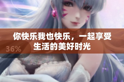 你快乐我也快乐，一起享受生活的美好时光