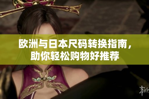 欧洲与日本尺码转换指南，助你轻松购物好推荐
