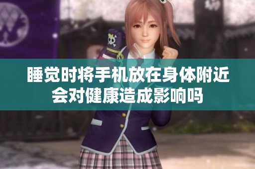 睡觉时将手机放在身体附近会对健康造成影响吗