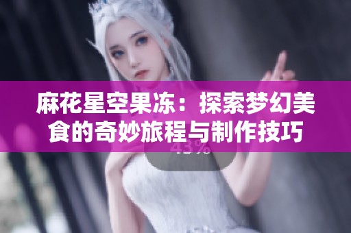 麻花星空果冻：探索梦幻美食的奇妙旅程与制作技巧