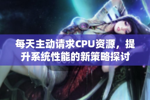 每天主动请求CPU资源，提升系统性能的新策略探讨