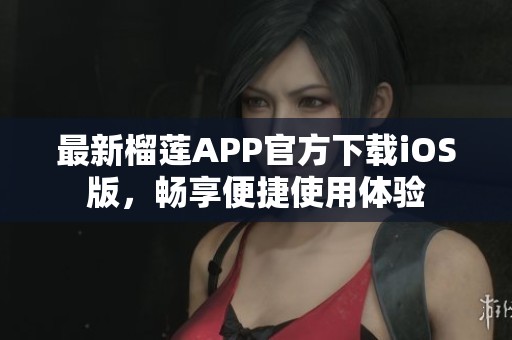 最新榴莲APP官方下载iOS版，畅享便捷使用体验