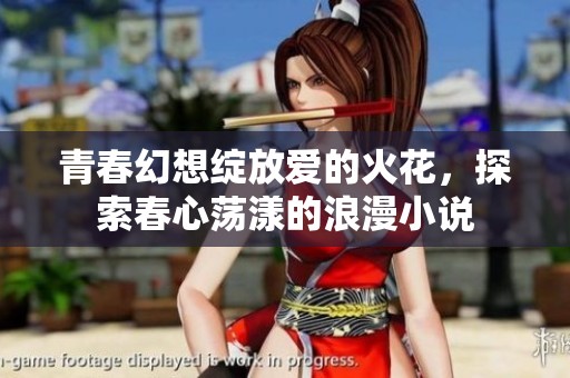 青春幻想绽放爱的火花，探索春心荡漾的浪漫小说