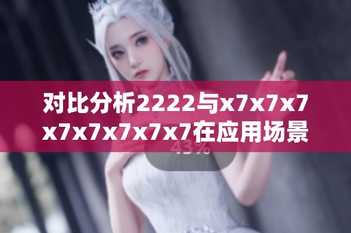 对比分析2222与x7x7x7x7x7x7x7x7在应用场景中的不同之处