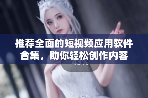 推荐全面的短视频应用软件合集，助你轻松创作内容