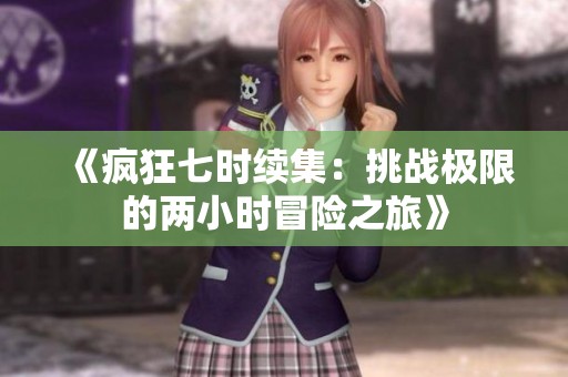 《疯狂七时续集：挑战极限的两小时冒险之旅》