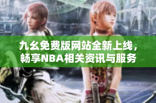 九幺免费版网站全新上线，畅享NBA相关资讯与服务