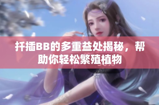 扦插BB的多重益处揭秘，帮助你轻松繁殖植物
