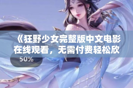 《狂野少女完整版中文电影在线观看，无需付费轻松欣赏》