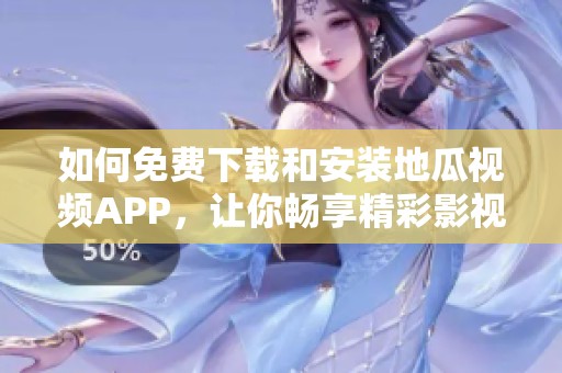 如何免费下载和安装地瓜视频APP，让你畅享精彩影视内容