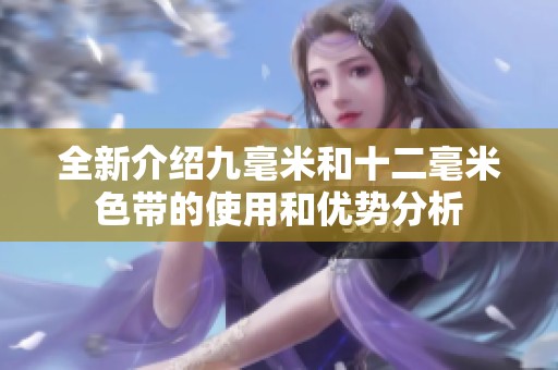 全新介绍九毫米和十二毫米色带的使用和优势分析