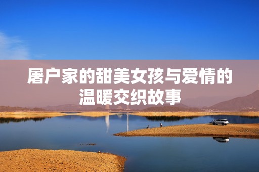 屠户家的甜美女孩与爱情的温暖交织故事
