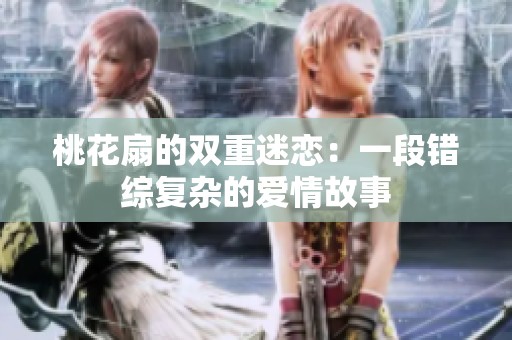 桃花扇的双重迷恋：一段错综复杂的爱情故事