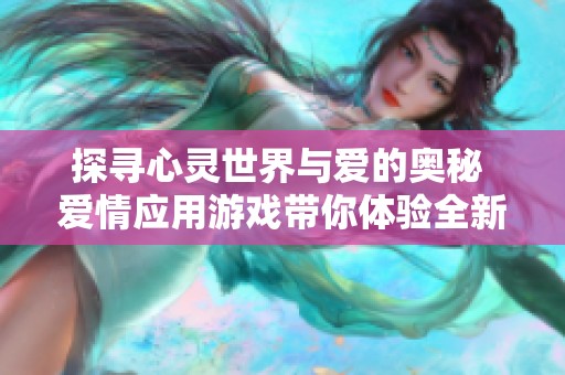 探寻心灵世界与爱的奥秘 爱情应用游戏带你体验全新感受