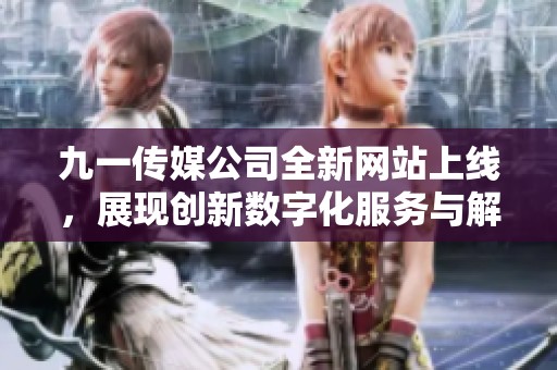 九一传媒公司全新网站上线，展现创新数字化服务与解决方案