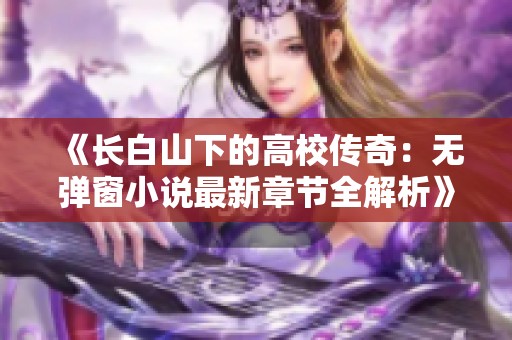 《长白山下的高校传奇：无弹窗小说最新章节全解析》