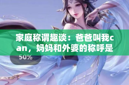 家庭称谓趣谈：爸爸叫我can，妈妈和外婆的称呼是什么呢