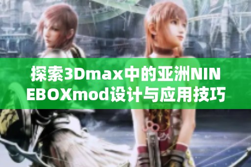 探索3Dmax中的亚洲NINEBOXmod设计与应用技巧