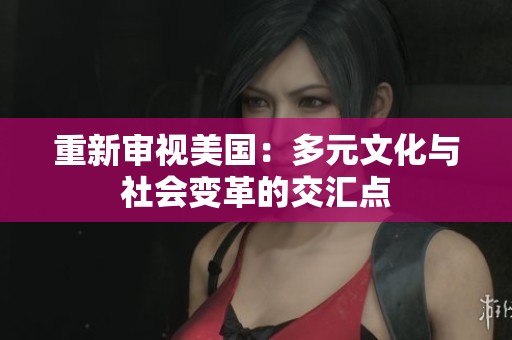 重新审视美国：多元文化与社会变革的交汇点
