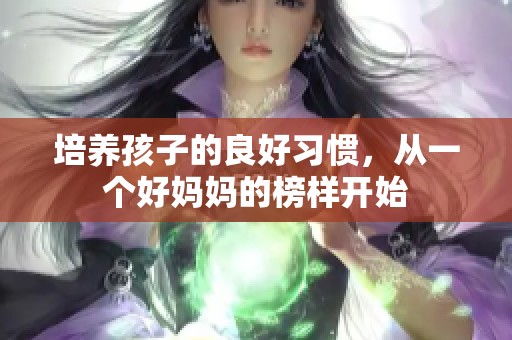 培养孩子的良好习惯，从一个好妈妈的榜样开始