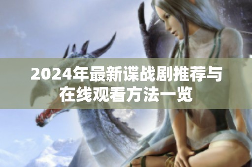 2024年最新谍战剧推荐与在线观看方法一览