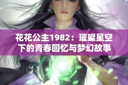 花花公主1982：璀璨星空下的青春回忆与梦幻故事