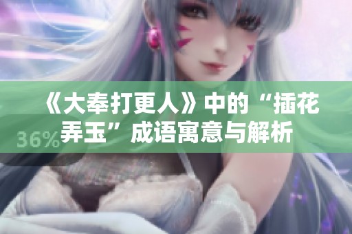 《大奉打更人》中的“插花弄玉”成语寓意与解析