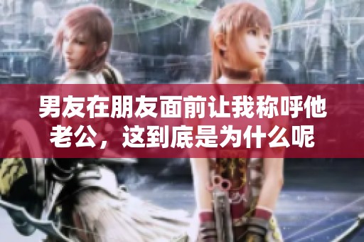 男友在朋友面前让我称呼他老公，这到底是为什么呢