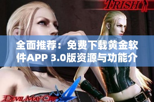 全面推荐：免费下载黄金软件APP 3.0版资源与功能介绍