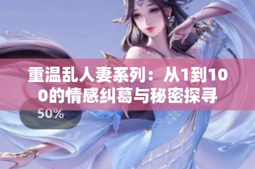 重温乱人妻系列：从1到100的情感纠葛与秘密探寻