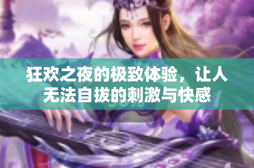 狂欢之夜的极致体验，让人无法自拔的刺激与快感