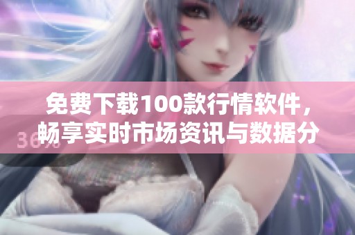 免费下载100款行情软件，畅享实时市场资讯与数据分析
