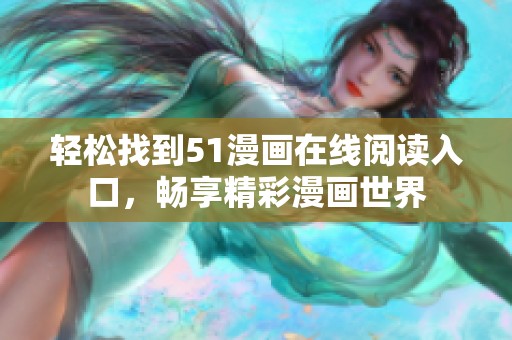 轻松找到51漫画在线阅读入口，畅享精彩漫画世界
