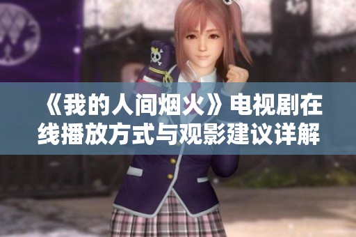 《我的人间烟火》电视剧在线播放方式与观影建议详解