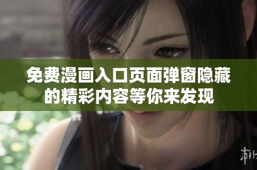 免费漫画入口页面弹窗隐藏的精彩内容等你来发现